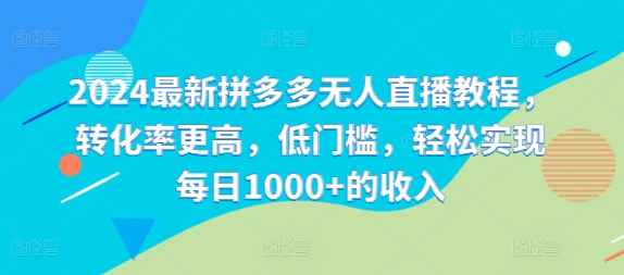 2024最新拼多多无人直播教程，转化率更高，低门槛，轻松实现每日1000+的收入-灼光资源宝库