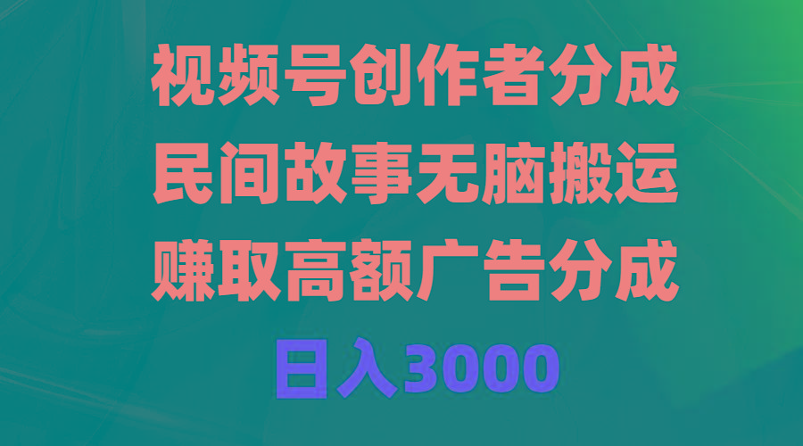 (9390期)视频号创作者分成，民间故事无脑搬运，赚取高额广告分成，日入3000-灼光资源宝库
