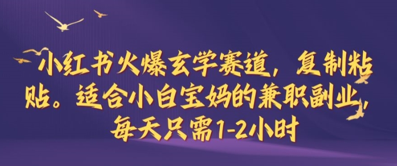 小红书火爆玄学赛道，复制粘贴，适合小白宝妈的兼职副业，每天只需1-2小时【揭秘】-灼光资源宝库