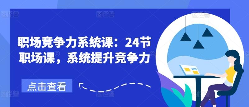 职场竞争力系统课：24节职场课，系统提升竞争力-灼光资源宝库