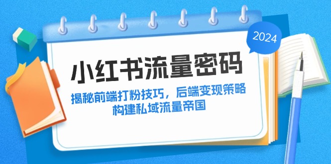 小红书流量密码：揭秘前端打粉技巧，后端变现策略，构建私域流量帝国-灼光资源宝库