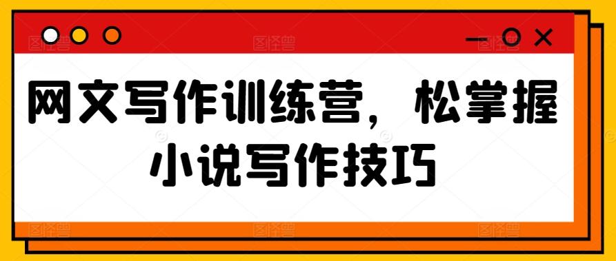 网文写作训练营，松掌握小说写作技巧-灼光资源宝库