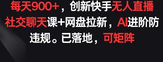 每天900+，创新快手无人直播社交聊天课+网盘拉新，AI进阶防违规 已落地 可矩阵【揭秘】-蘑菇资源宝库