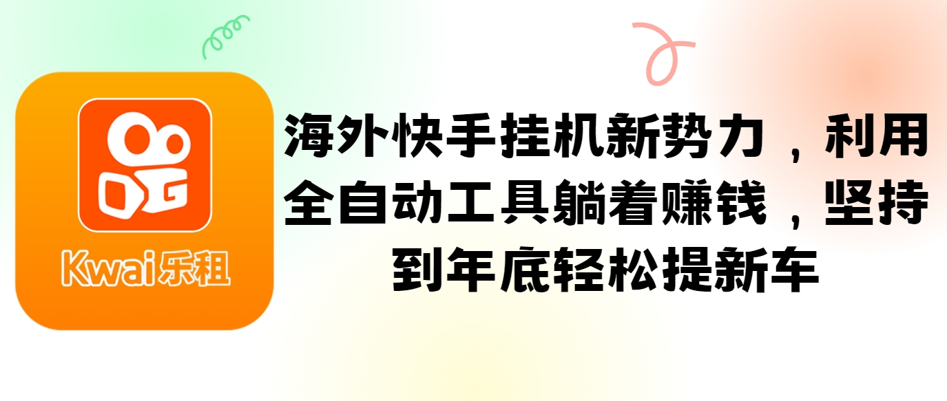 海外快手挂机新势力，利用全自动工具躺着赚钱，坚持到年底轻松提新车-灼光资源宝库