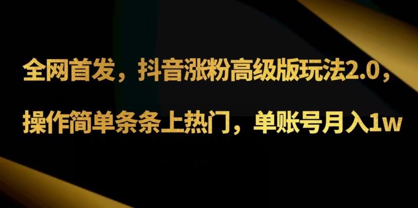 抖音涨粉高级版玩法3.0，操作简单条条上热门，单账号月入1w可批量矩阵（附1500素材）-灼光资源宝库