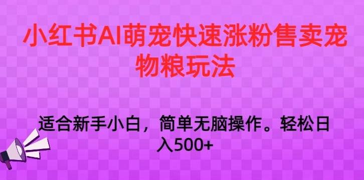 小红书AI萌宠快速涨粉售卖宠物粮玩法，日入1000+【揭秘】-灼光资源宝库