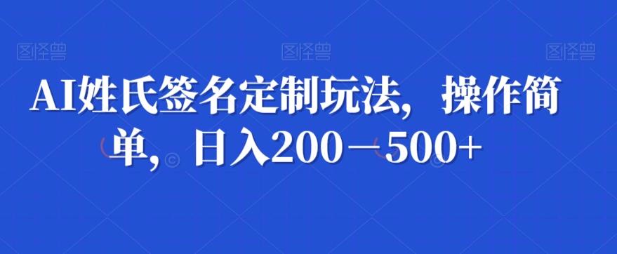 AI姓氏签名定制玩法，操作简单，日入200－500+-灼光资源宝库