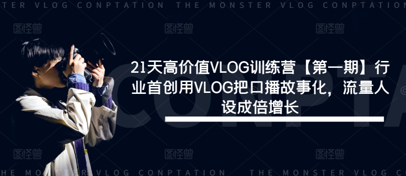 21天高价值VLOG训练营【第一期】行业首创用VLOG把口播故事化，流量人设成倍增长-灼光资源宝库