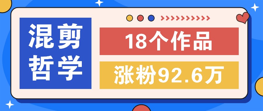 短视频混剪哲学号，小众赛道大爆款18个作品，涨粉92.6万！-灼光资源宝库