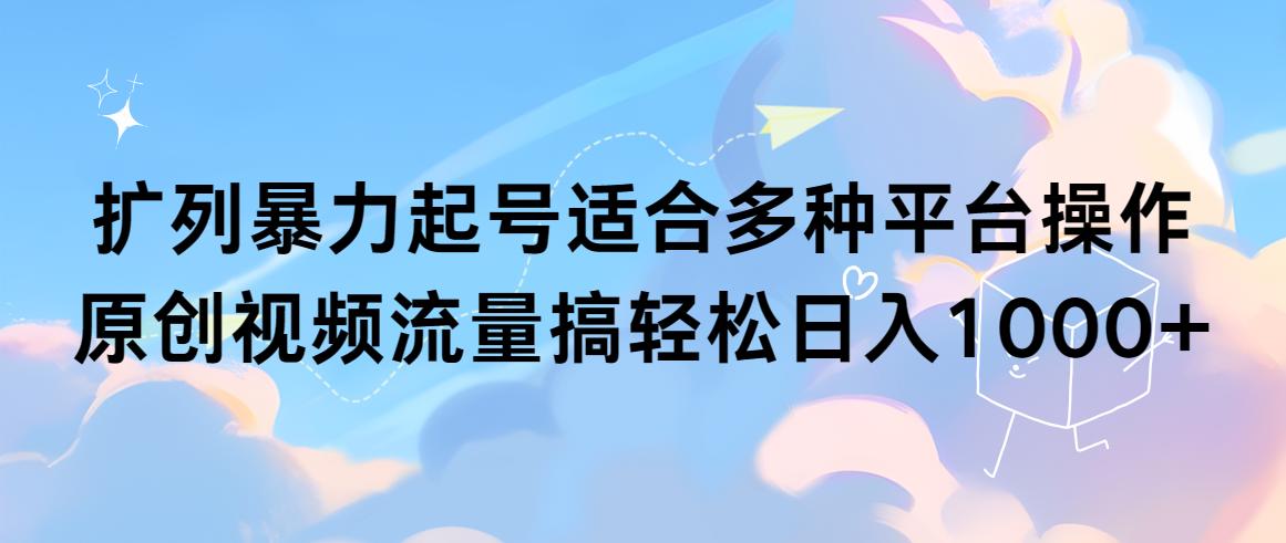 (9251期)扩列暴力起号适合多种平台操作原创视频流量搞轻松日入1000+-灼光资源宝库