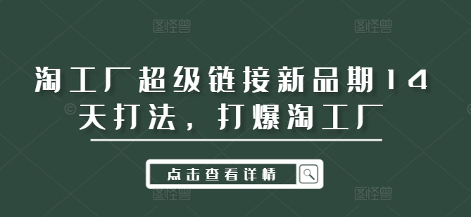 淘工厂超级链接新品期14天打法，打爆淘工厂-灼光资源宝库