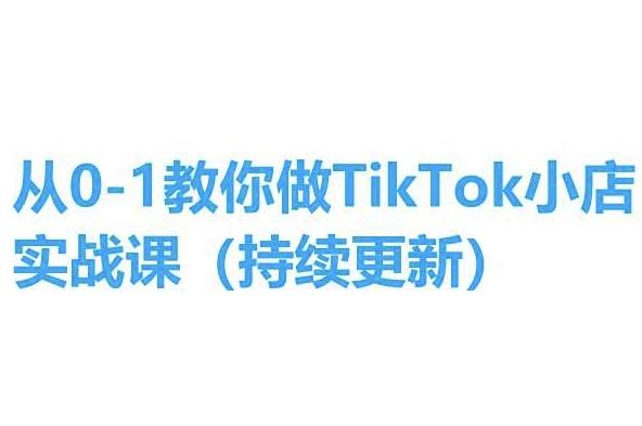 从0-1教你做TikTok小店实操课(持续更新),手把手教你,简单易学-灼光资源宝库
