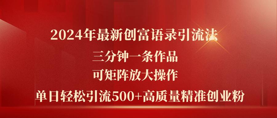 2024年最新创富语录引流法，三分钟一条作品可矩阵放大操作，日引流500...-灼光资源宝库