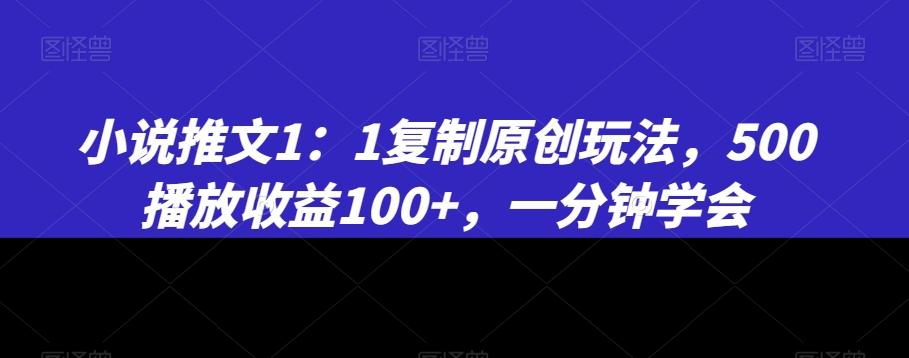 小说推文1：1复制原创玩法，500播放收益100+，一分钟学会【揭秘】-灼光资源宝库