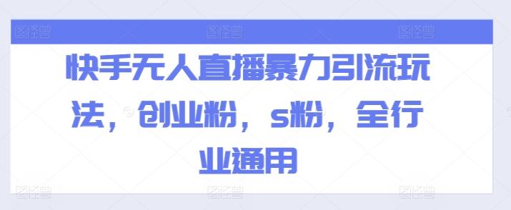 快手无人直播暴力引流玩法，创业粉，s粉，全行业通用-灼光资源宝库