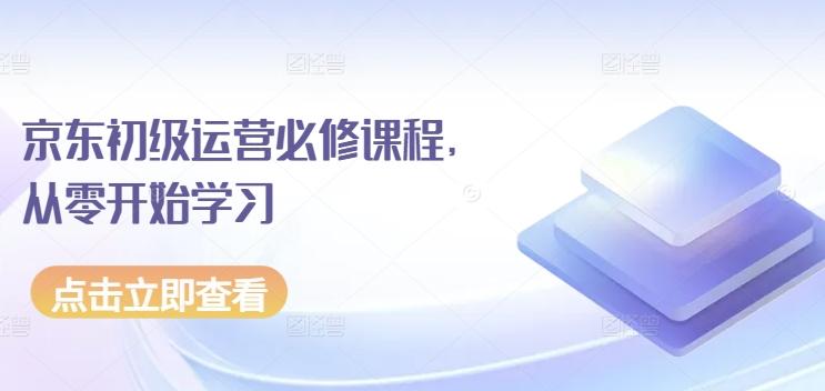 京东初级运营必修课程，从零开始学习-灼光资源宝库