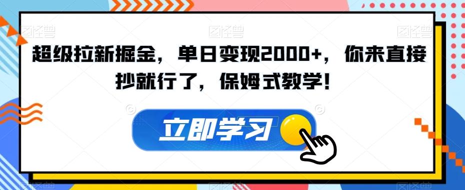 超级拉新掘金，单日变现2000+，你来直接抄就行了，保姆式教学！【揭秘】-灼光资源宝库
