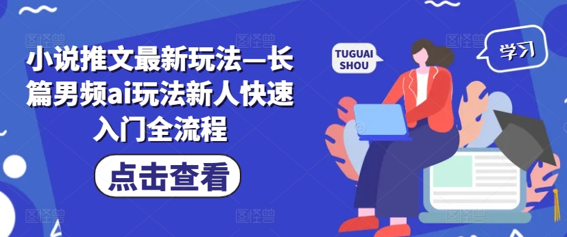 小说推文最新玩法—长篇男频ai玩法新人快速入门全流程-灼光资源宝库