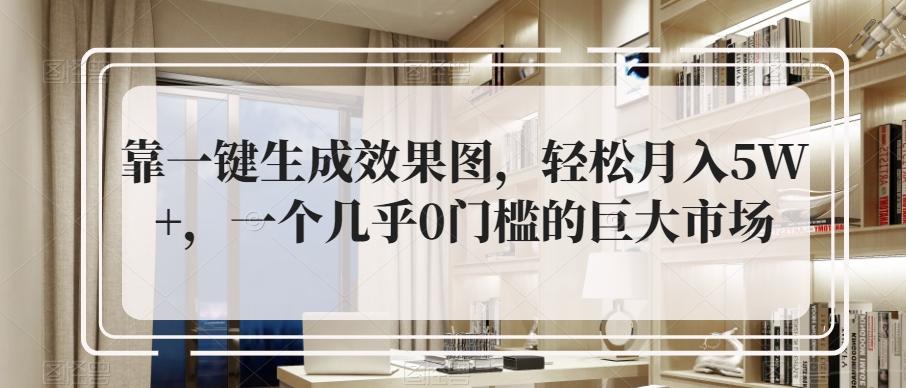 靠一键生成效果图，轻松月入5W+，一个几乎0门槛的巨大市场-灼光资源宝库