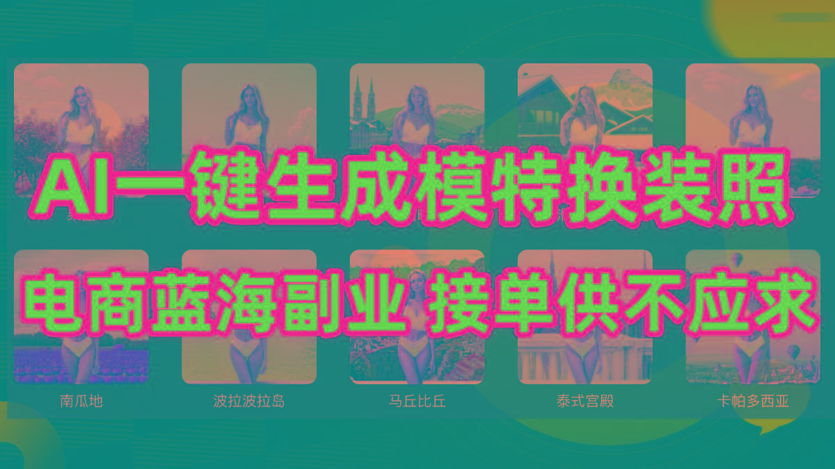(9616期)AI制作一键生成模特换装照，电商蓝海副业供不应求-灼光资源宝库