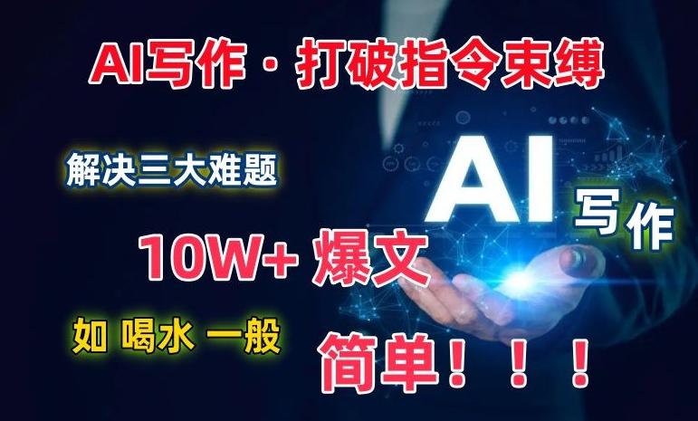 AI写作：解决三大难题，10W+爆文如喝水一般简单，打破指令调教束缚【揭秘】-灼光资源宝库