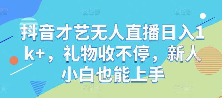 抖音才艺无人直播日入1k+，礼物收不停，新人小白也能上手【揭秘】-灼光资源宝库