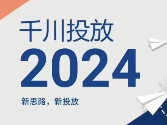 2024年千川投放，新思路新投放-灼光资源宝库