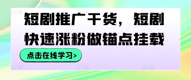 短剧推广干货，短剧快速涨粉做锚点挂载-灼光资源宝库