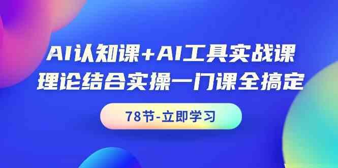 AI认知课+AI工具实战课，理论结合实操一门课全搞定(78节)-灼光资源宝库