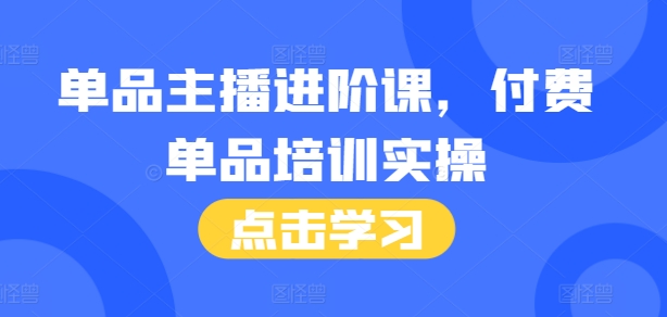 单品主播进阶课，付费单品培训实操，46节完整+话术本-灼光资源宝库