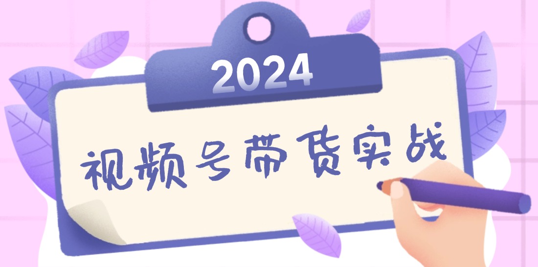 2024视频号最新带货实战课：无人直播/书单号卖货/个人IP口播 (附资料素材-灼光资源宝库