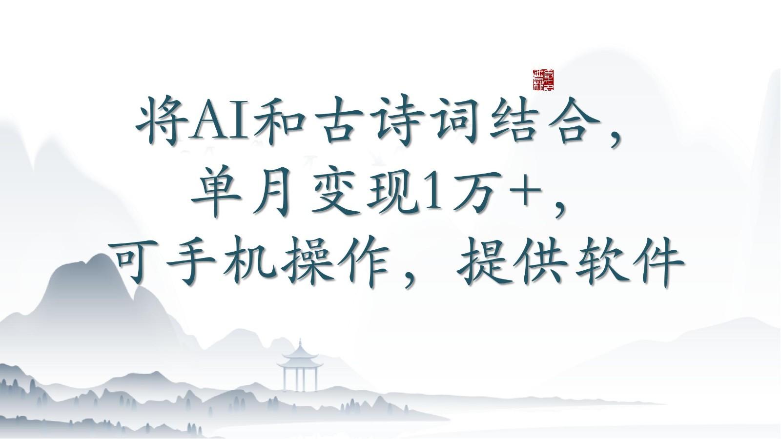 将AI和古诗词结合，单月变现1万+，可手机操作，附送软件-灼光资源宝库