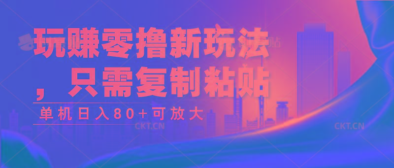 玩赚零撸新玩法，只需复制粘贴，单机日入80+可放大-灼光资源宝库