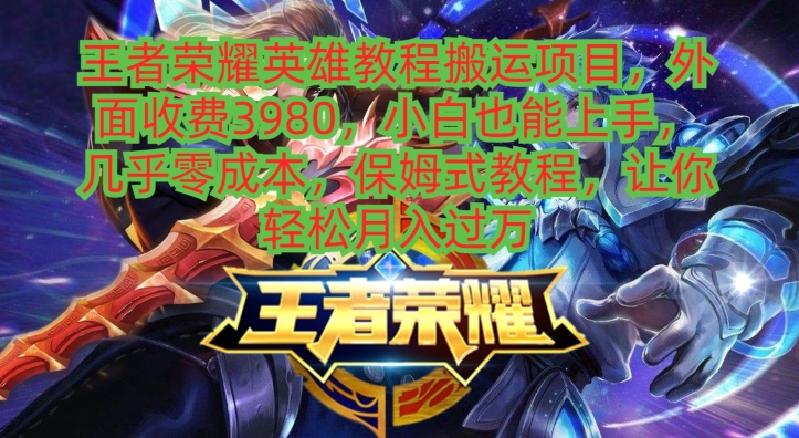 王者荣耀英雄教程搬运项目，小白也能上手，几乎零成本，保姆式教程-灼光资源宝库
