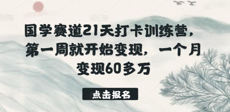 国学赛道21天打卡训练营，第一周就开始变现，一个月变现60多万-灼光资源宝库