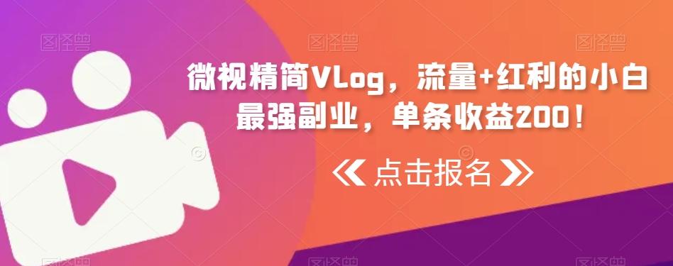 微视精简Vlog，流量+红利的小白最强副业，单条收益200！-灼光资源宝库