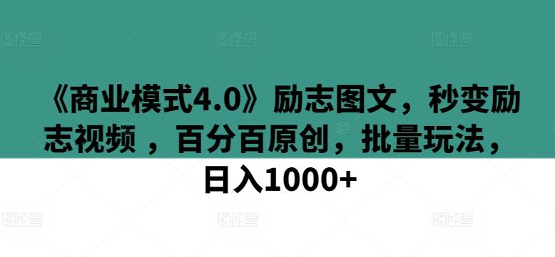 《商业模式4.0》励志图文，秒变励志视频 ，百分百原创，批量玩法，日入1000+【揭秘】-灼光资源宝库