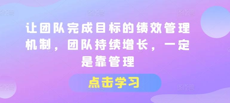 让团队完成目标的绩效管理机制，团队持续增长，一定是靠管理-灼光资源宝库