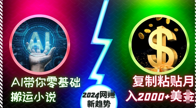 AI带你零基础搬运小说，复制粘贴月入2000+美刀，2024网创新趋势【揭秘】-灼光资源宝库
