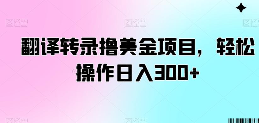 翻译转录撸美金项目，轻松操作日入300+【揭秘】-灼光资源宝库