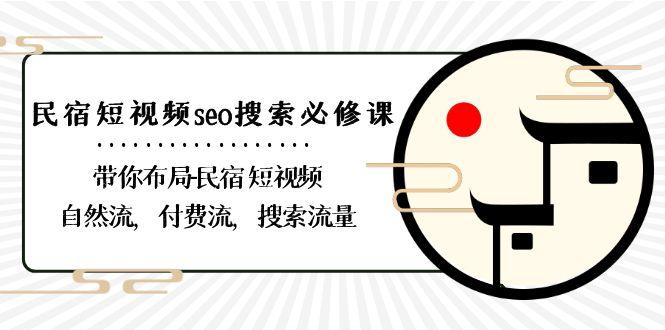 民宿短视频seo搜索必修课：带你布局民宿短视频自然流，付费流，搜索流量-资源宝库