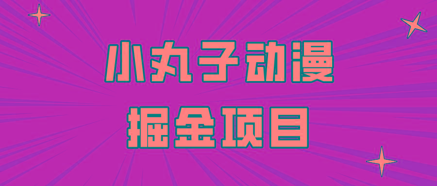 日入300的小丸子动漫掘金项目，简单好上手，适合所有朋友操作！-灼光资源宝库