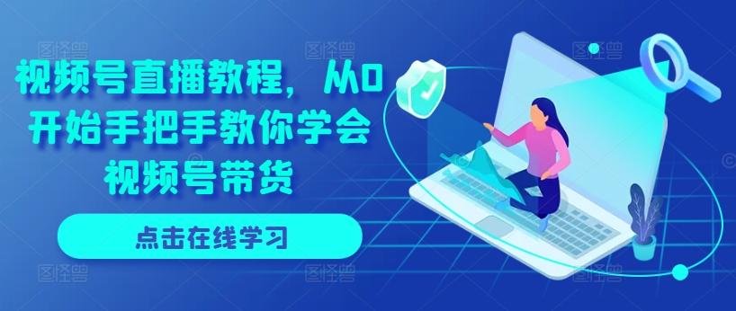 视频号直播教程，从0开始手把手教你学会视频号带货-灼光资源宝库