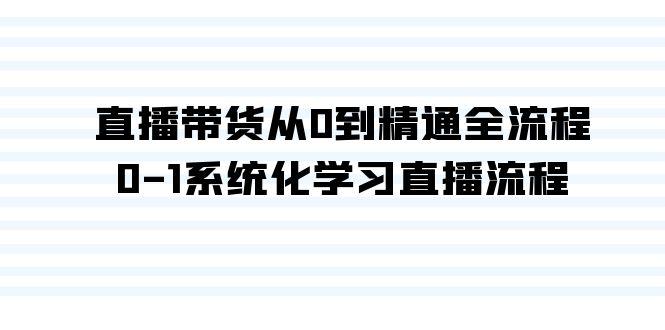 直播带货从0到精通全流程，0-1系统化学习直播流程(35节课)-灼光资源宝库