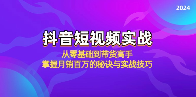 抖音短视频实战：从零基础到带货高手，掌握月销百万的秘诀与实战技巧-灼光资源宝库