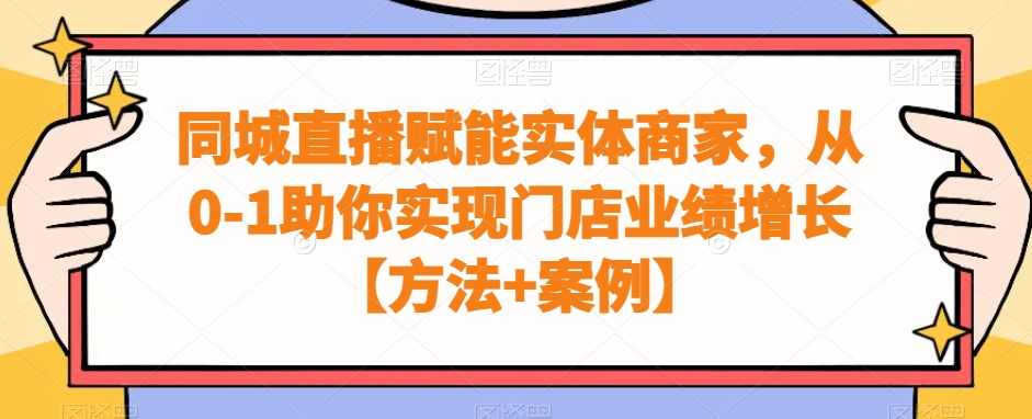 同城直播赋能实体商家，从0-1助你实现门店业绩增长【方法+案例】-灼光资源宝库