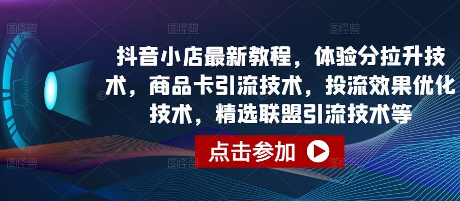 抖音小店最新教程，体验分拉升技术，商品卡引流技术，投流效果优化技术，精选联盟引流技术等-蘑菇资源宝库
