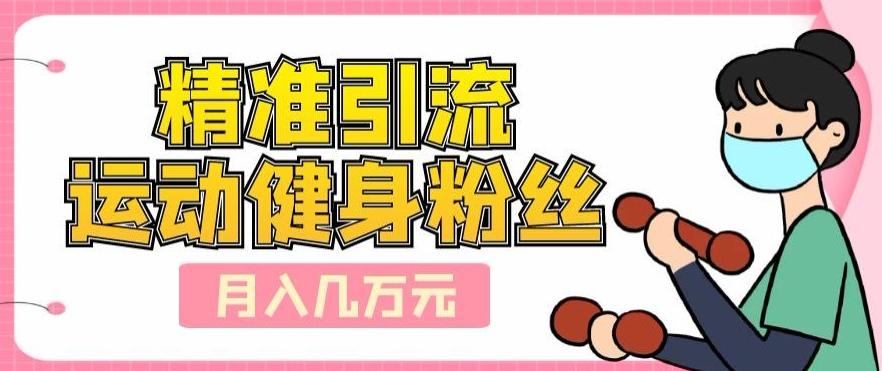 精准引流运动健身粉丝，轻松月入几万-灼光资源宝库