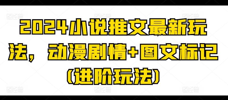 2024小说推文最新玩法，动漫剧情+图文标记(进阶玩法)-灼光资源宝库