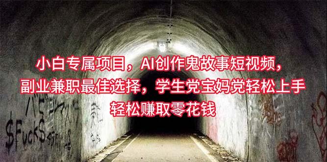 小白专属，AI创作灵异故事短视频，副业兼职最佳选择，学生党宝妈党轻松...-灼光资源宝库